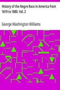 History of the Negro Race in America from 1619 to 1880. Vol. 2
Negroes as Slaves, as Soldiers, and as Citizens cover