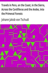 Travels in Peru, on the Coast, in the Sierra, Across the Cordilleras and the Andes, into the Primeval Forests cover