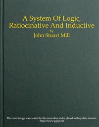 A System of Logic, Ratiocinative and Inductive cover