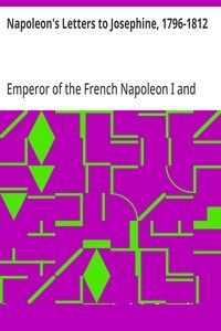 Napoleon's Letters to Josephine, 1796-1812
For the First Time Collected and Translated, with Notes Social, Historical, and Chronological, from Contemporary Sources cover