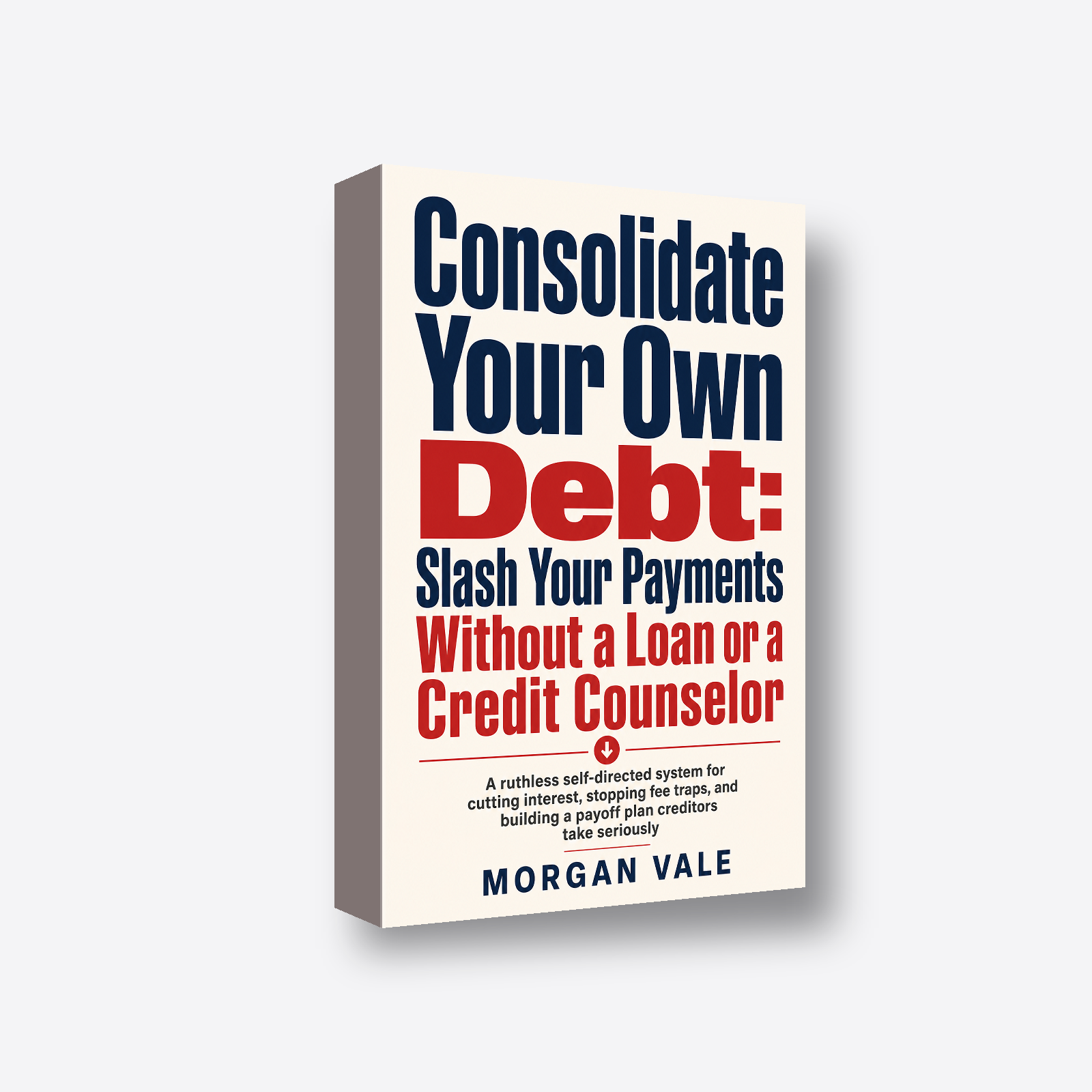Consolidate Your Own Debt: Slash Your Payments Without a Loan or a Credit Counselor 3D book render